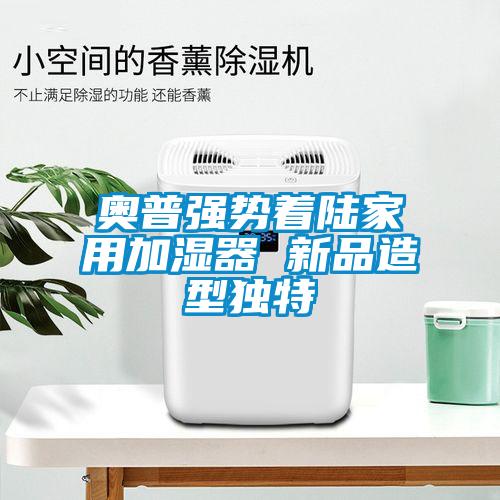 奥普强势着陆家用加湿器 新品造型独特