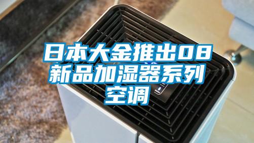 日本大金推出08新品加湿器系列空调