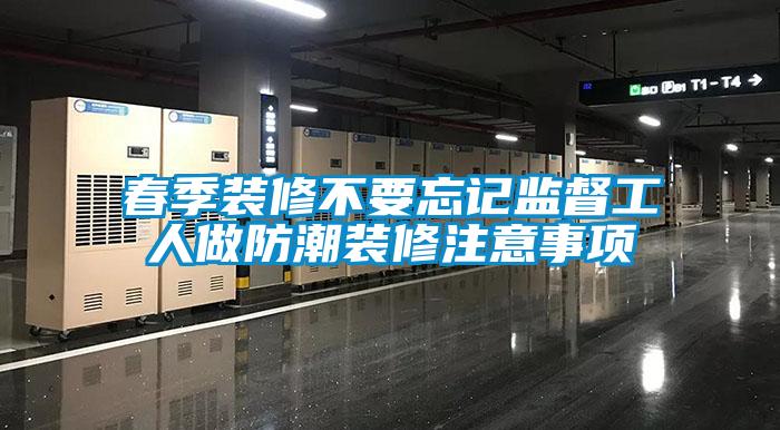 春季装修不要忘记监督工人做防潮装修注意事项