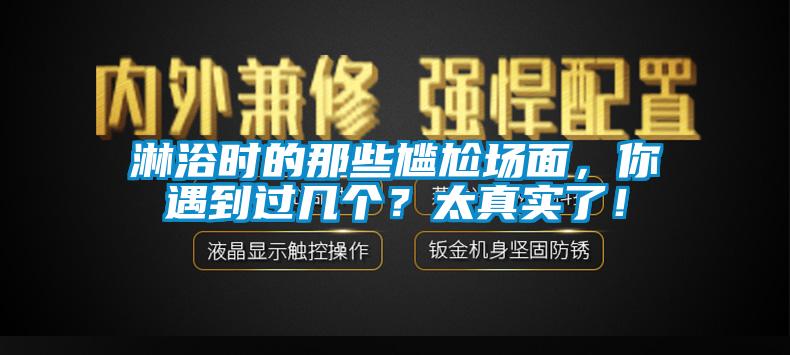 淋浴时的那些尴尬场面，你遇到过几个？太真实了！