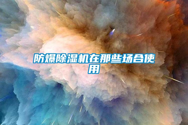 防爆除湿机在那些场合使用