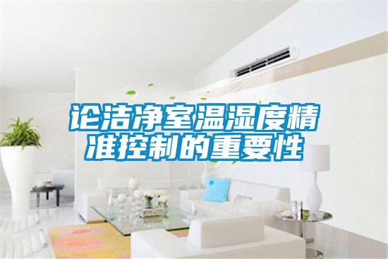 论洁净室温湿度精准控制的重要性