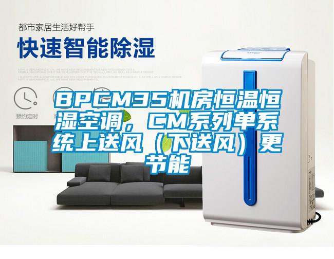 BPCM35机房恒温恒湿空调，CM系列单系统上送风（下送风）更节能
