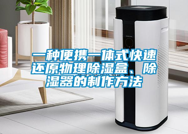 一种便携一体式快速还原物理除湿盒、除湿器的制作方法