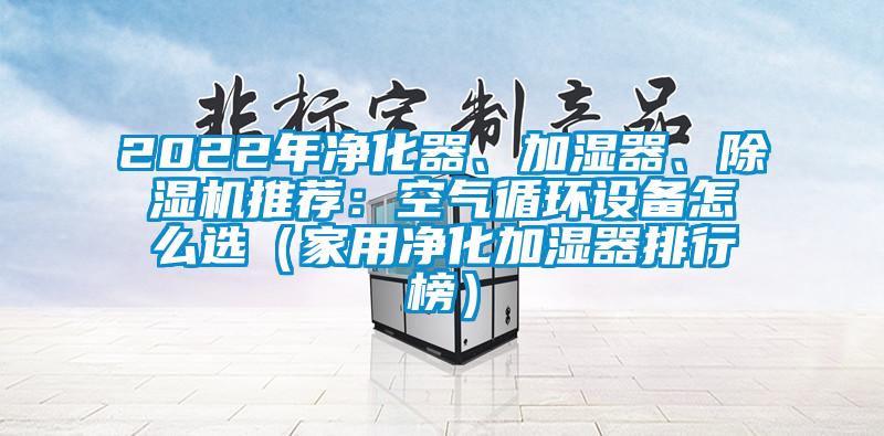 2022年净化器、加湿器、除湿机推荐：空气循环设备怎么选（家用净化加湿器排行榜）