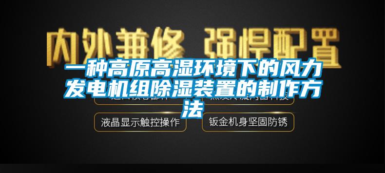 一种高原高湿环境下的风力发电机组除湿装置的制作方法