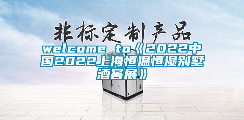welcome to《2022中国2022上海恒温恒湿别墅酒窖展》