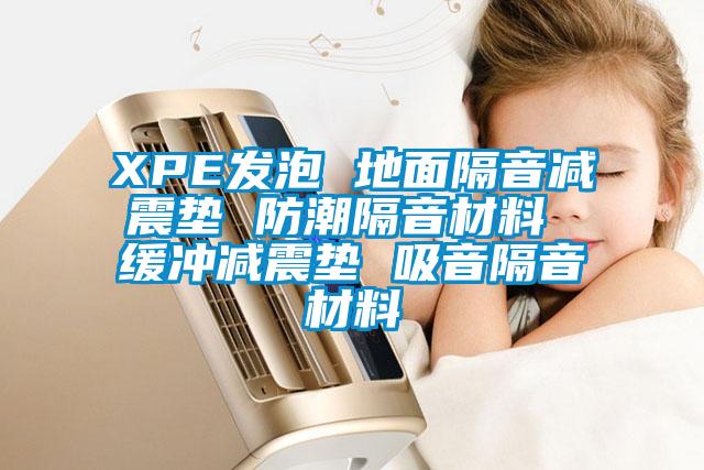 XPE发泡 地面隔音减震垫 防潮隔音材料 缓冲减震垫 吸音隔音材料