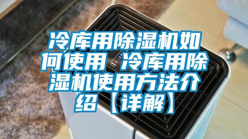 冷库用除湿机如何使用 冷库用除湿机使用方法介绍【详解】