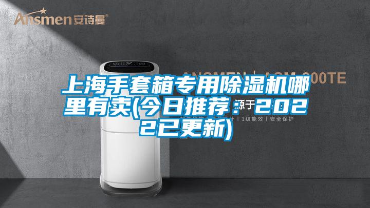 上海手套箱专用除湿机哪里有卖(今日推荐：2022已更新)