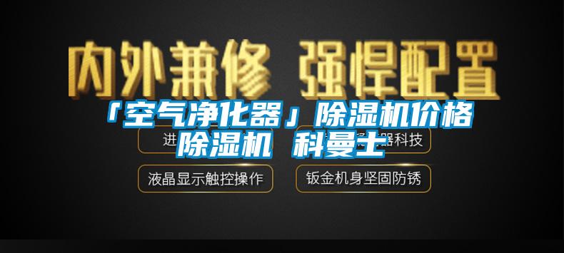 「空气净化器」除湿机价格 除湿机 科曼士