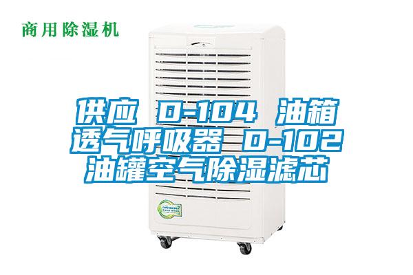 供应 D-104 油箱透气呼吸器 D-102油罐空气除湿滤芯