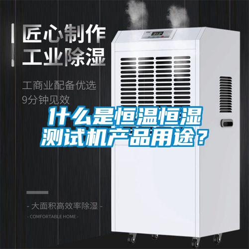 什么是恒温恒湿测试机产品用途？