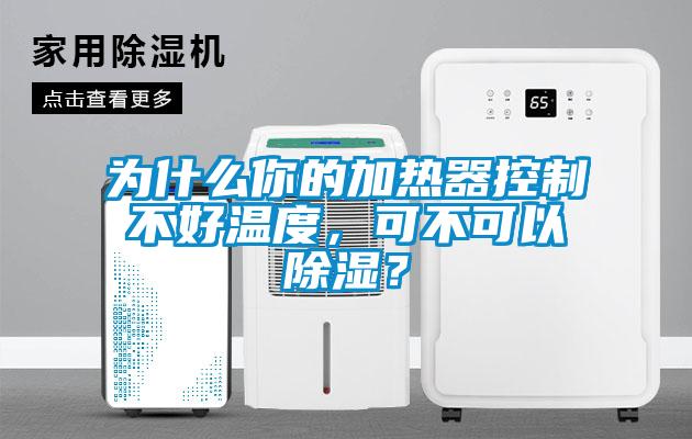 为什么你的加热器控制不好温度，可不可以除湿？