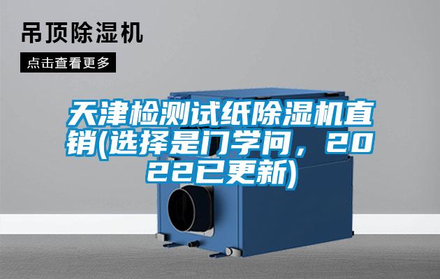 天津检测试纸除湿机直销(选择是门学问，2022已更新)