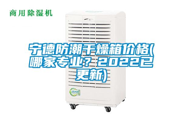 宁德防潮干燥箱价格(哪家专业？2022已更新)