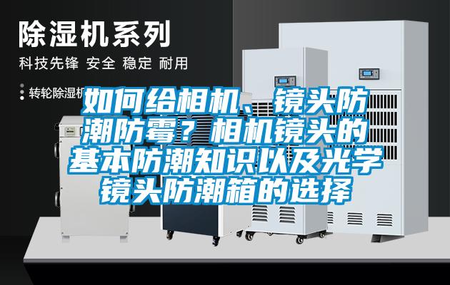 如何给相机、镜头防潮防霉？相机镜头的基本防潮知识以及光学镜头防潮箱的选择