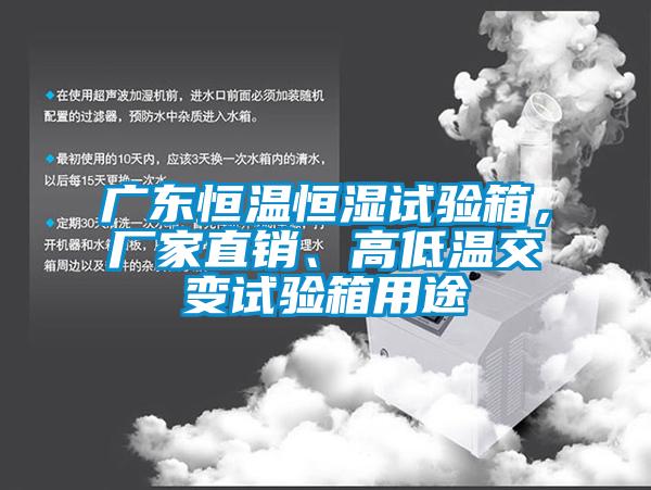 广东恒温恒湿试验箱，厂家直销、高低温交变试验箱用途