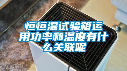 恒恒湿试验箱运用功率和温度有什么关联呢