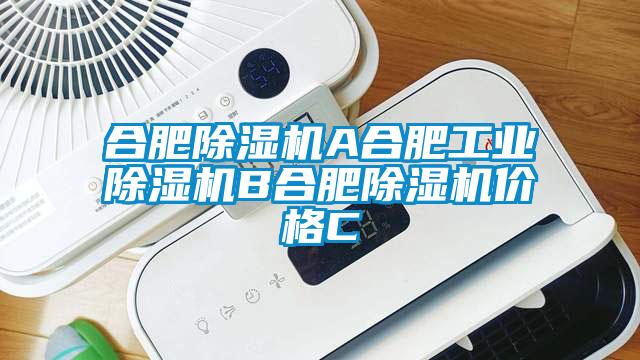 合肥除湿机A合肥工业除湿机B合肥除湿机价格C