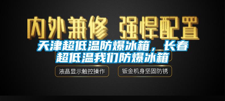 天津超低温防爆冰箱，长春超低温我们防爆冰箱