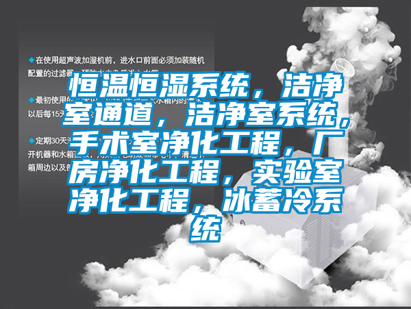 恒温恒湿系统，洁净室通道，洁净室系统，手术室净化工程，厂房净化工程，实验室净化工程，冰蓄冷系统