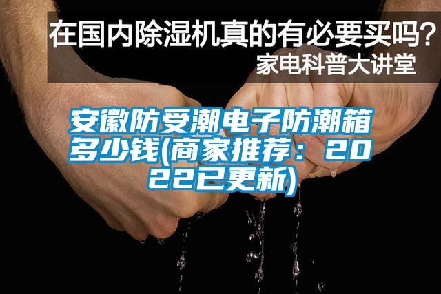 安徽防受潮电子防潮箱多少钱(商家推荐：2022已更新)