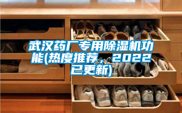 武汉药厂专用除湿机功能(热度推荐，2022已更新)