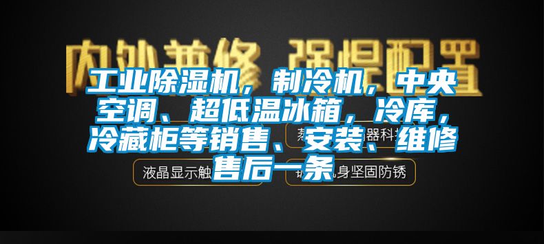 工业除湿机，制冷机，中央空调、超低温冰箱，冷库，冷藏柜等销售、安装、维修售后一条