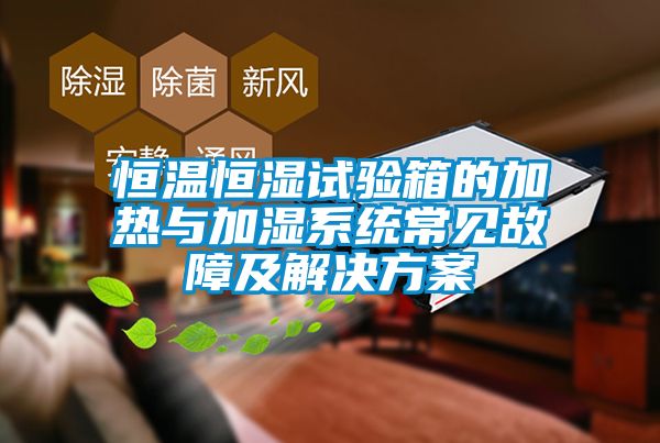 恒温恒湿试验箱的加热与加湿系统常见故障及解决方案