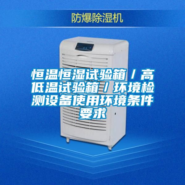 恒温恒湿试验箱／高低温试验箱／环境检测设备使用环境条件要求