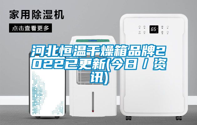 河北恒温干燥箱品牌2022已更新(今日／资讯)