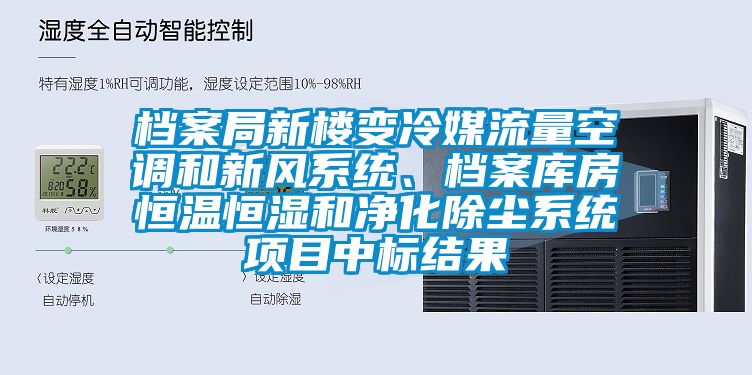 档案局新楼变冷媒流量空调和新风系统、档案库房恒温恒湿和净化除尘系统项目中标结果