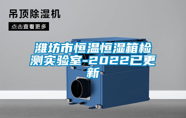 潍坊市恒温恒湿箱检测实验室-2022已更新