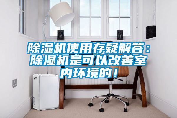 除湿机使用存疑解答：除湿机是可以改善室内环境的！