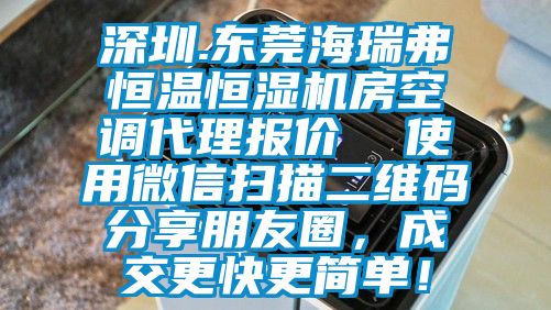 深圳.东莞海瑞弗恒温恒湿机房空调代理报价  使用微信扫描二维码分享朋友圈，成交更快更简单！