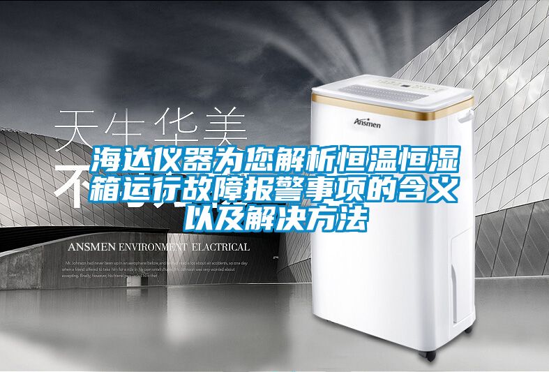 海达仪器为您解析恒温恒湿箱运行故障报警事项的含义以及解决方法