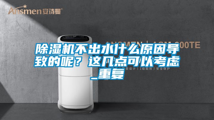 除湿机不出水什么原因导致的呢？这几点可以考虑_重复