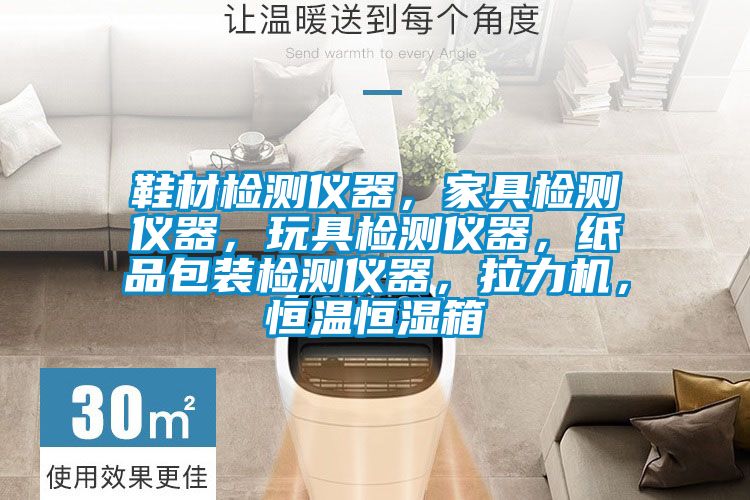 鞋材检测仪器，家具检测仪器，玩具检测仪器，纸品包装检测仪器，拉力机，恒温恒湿箱